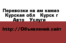 Перевозки на ам камаз - Курская обл., Курск г. Авто » Услуги   